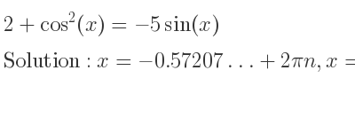 The general solution for 2+cos^2(x)=-5sin(x) is x=-0.57207…+2pin,x=pi+0.57207…+2pin